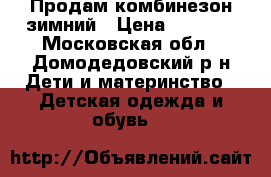 Продам комбинезон зимний › Цена ­ 2 700 - Московская обл., Домодедовский р-н Дети и материнство » Детская одежда и обувь   